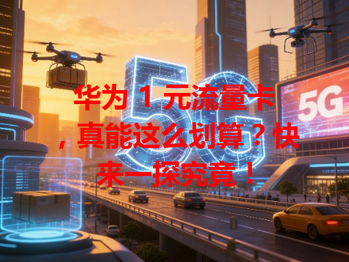 华为 1 元流量卡，真能这么划算？快来一探究竟！
