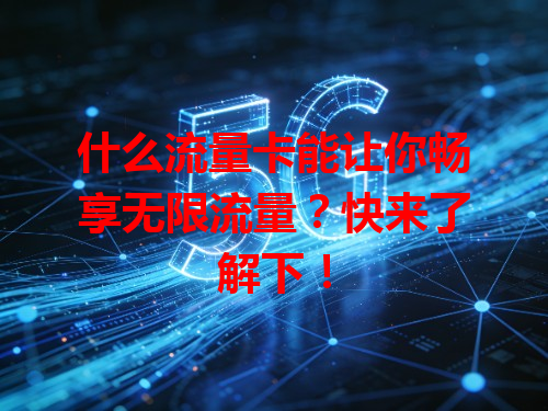 什么流量卡能让你畅享无限流量？快来了解下！
