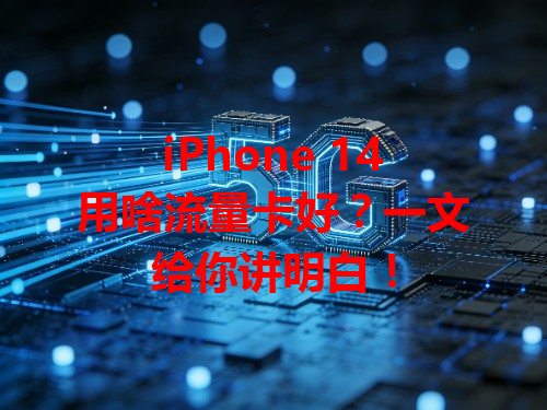 iPhone 14用啥流量卡好?一文给你讲明白!