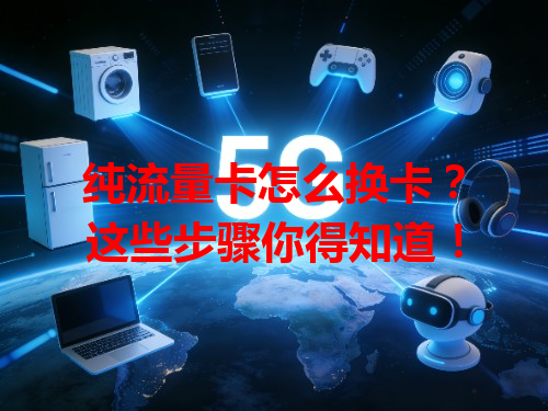 纯流量卡怎么换卡？这些步骤你得知道！