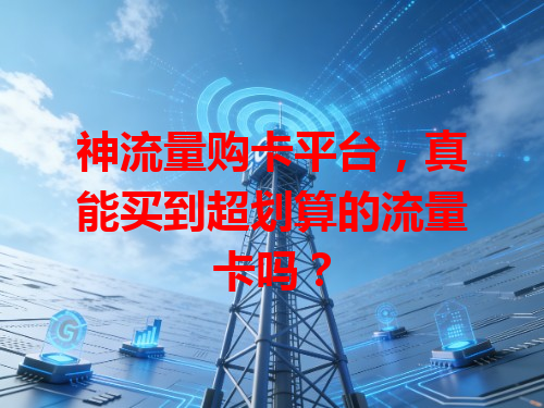神流量购卡平台，真能买到超划算的流量卡吗？