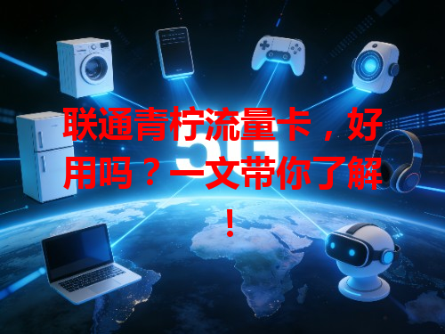 联通青柠流量卡，好用吗？一文带你了解！