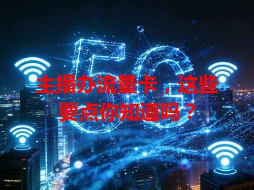 主播办流量卡，这些要点你知道吗？