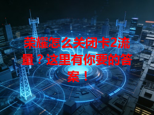 荣耀怎么关闭卡2流量？这里有你要的答案！