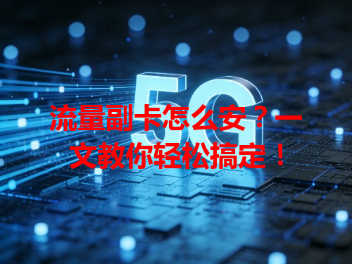 流量副卡怎么安？一文教你轻松搞定！