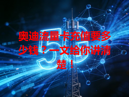 奥迪流量卡充值要多少钱？一文给你讲清楚！