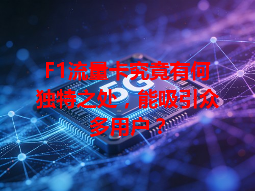 F1流量卡究竟有何独特之处，能吸引众多用户？