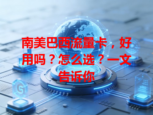 南美巴西流量卡，好用吗？怎么选？一文告诉你