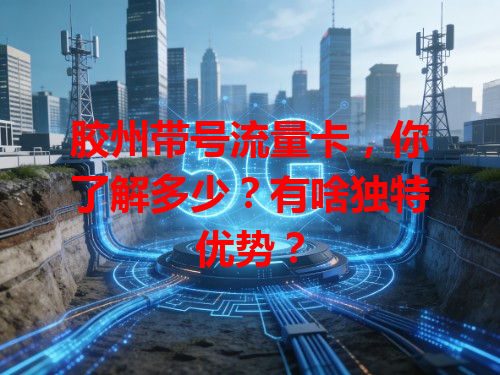 胶州带号流量卡，你了解多少？有啥独特优势？