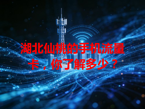 湖北仙桃的手机流量卡，你了解多少？