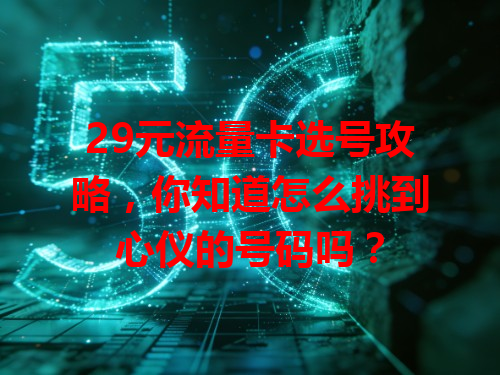 29元流量卡选号攻略，你知道怎么挑到心仪的号码吗？