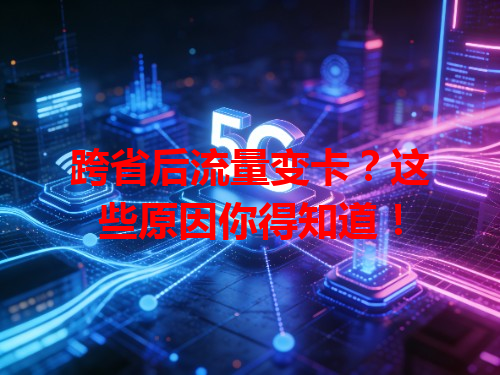 跨省后流量变卡？这些原因你得知道！