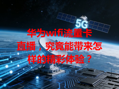 华为wifi流量卡直播，究竟能带来怎样的精彩体验？