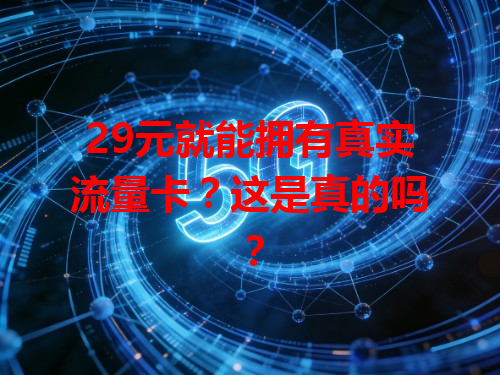 29元就能拥有真实流量卡？这是真的吗？