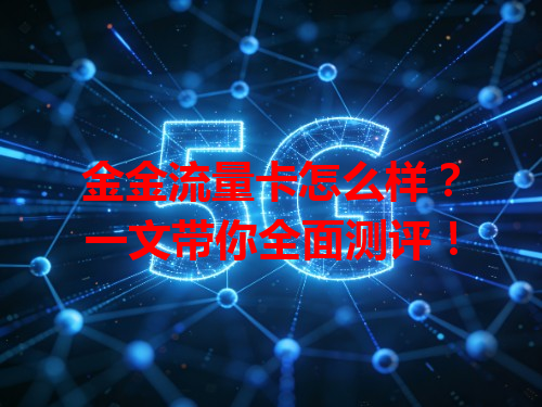 金金流量卡怎么样？一文带你全面测评！
