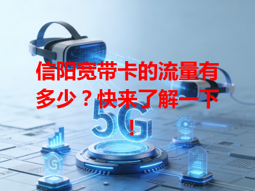 信阳宽带卡的流量有多少？快来了解一下！