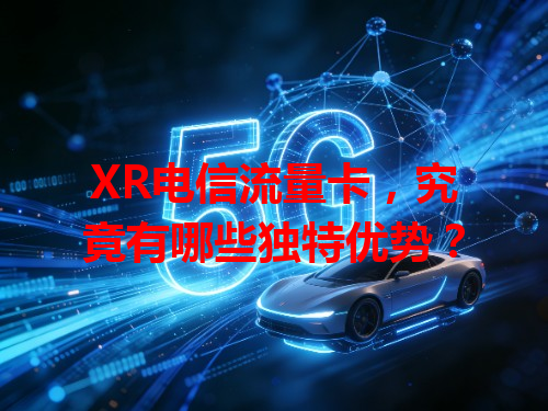 XR电信流量卡，究竟有哪些独特优势？