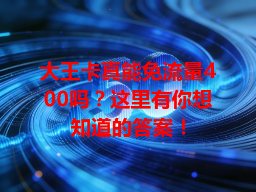 大王卡真能免流量400吗？这里有你想知道的答案！