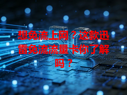 想免流上网？这款迅雷免流流量卡你了解吗？