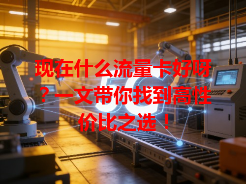 现在什么流量卡好呀？一文带你找到高性价比之选！