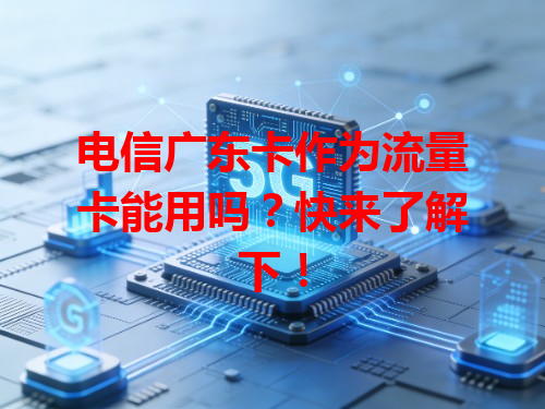 电信广东卡作为流量卡能用吗？快来了解下！