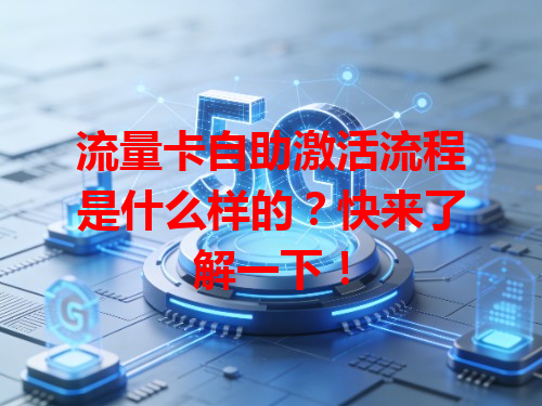 流量卡自助激活流程是什么样的？快来了解一下！