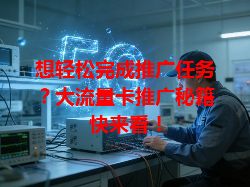 想轻松完成推广任务？大流量卡推广秘籍快来看！