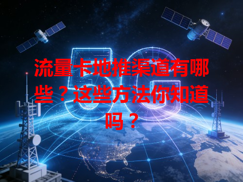 流量卡地推渠道有哪些？这些方法你知道吗？