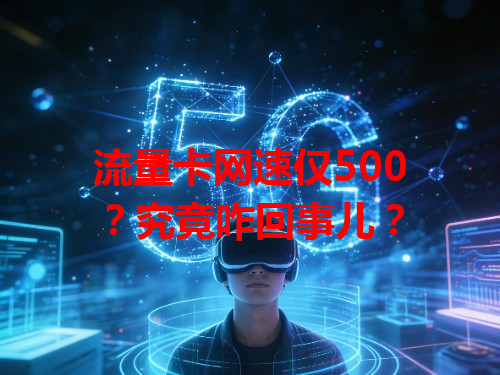 流量卡网速仅500？究竟咋回事儿？
