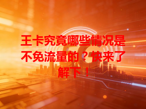 王卡究竟哪些情况是不免流量的？快来了解下！