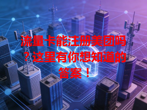 流量卡能注册美团吗？这里有你想知道的答案！