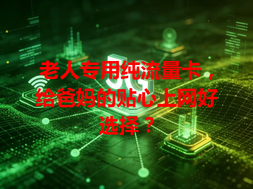 老人专用纯流量卡，给爸妈的贴心上网好选择？