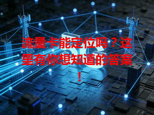 流量卡能定位吗？这里有你想知道的答案！