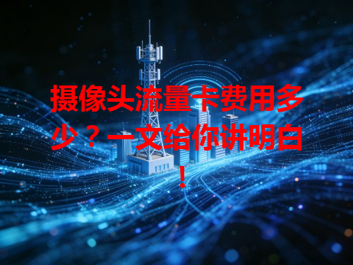 摄像头流量卡费用多少？一文给你讲明白！