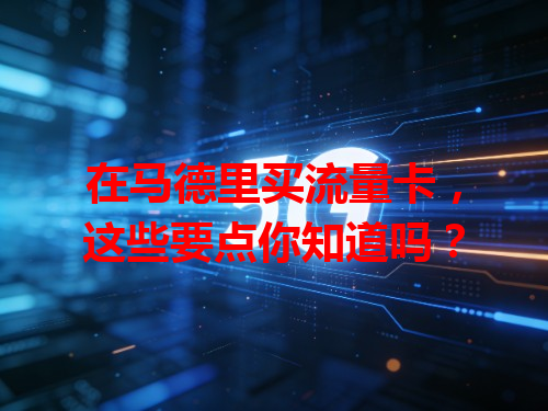 在马德里买流量卡，这些要点你知道吗？