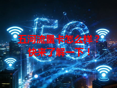 五河流量卡怎么样？快来了解一下！