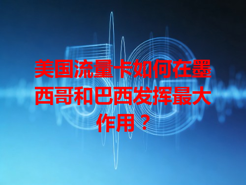 美国流量卡如何在墨西哥和巴西发挥最大作用？