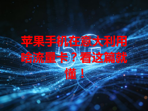 苹果手机在意大利用啥流量卡？看这篇就懂！
