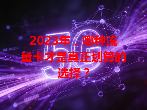 2023年，哪种流量卡才是真正划算的选择？
