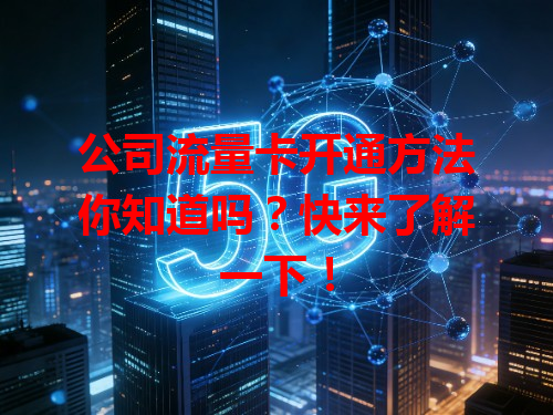 公司流量卡开通方法你知道吗？快来了解一下！