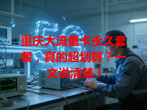 重庆大流量卡永久套餐，真的超划算？一文说清楚！