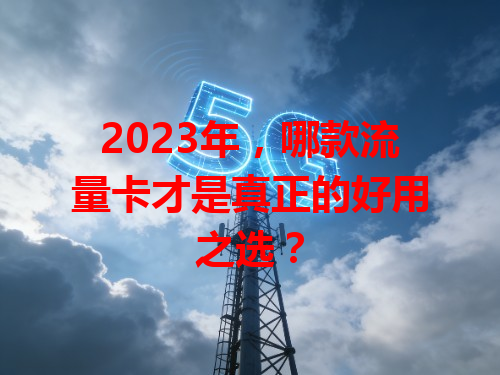2023年，哪款流量卡才是真正的好用之选？