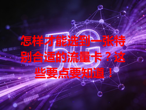 怎样才能选到一张特别合适的流量卡？这些要点要知道！