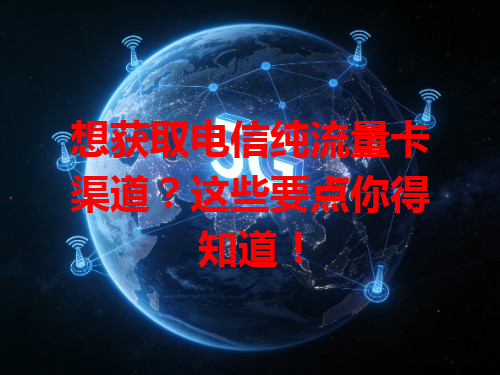 想获取电信纯流量卡渠道？这些要点你得知道！