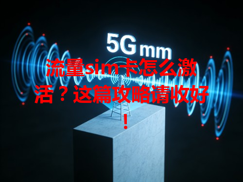 流量sim卡怎么激活？这篇攻略请收好！