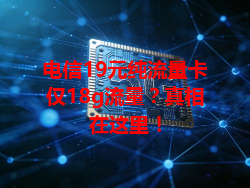 电信19元纯流量卡仅18g流量？真相在这里！