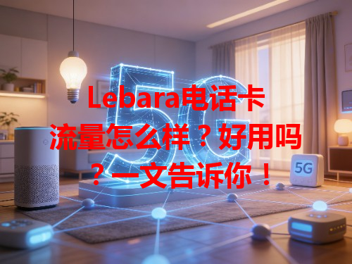 Lebara电话卡流量怎么样？好用吗？一文告诉你！