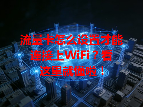 流量卡怎么设置才能连接上WiFi？看这里就懂啦！