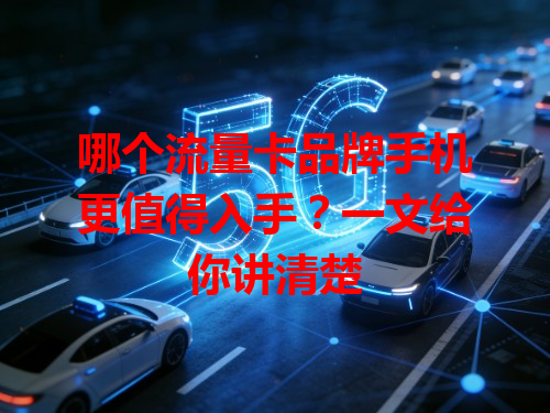 哪个流量卡品牌手机更值得入手？一文给你讲清楚