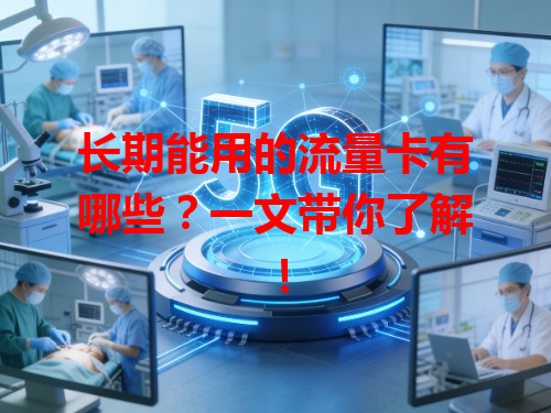 长期能用的流量卡有哪些？一文带你了解！